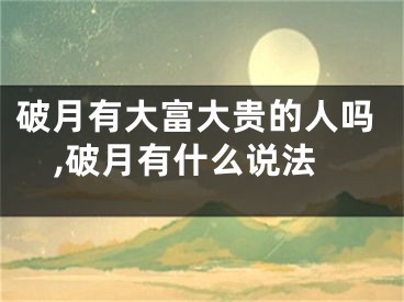 破月有大富大贵的人吗,破月有什么说法