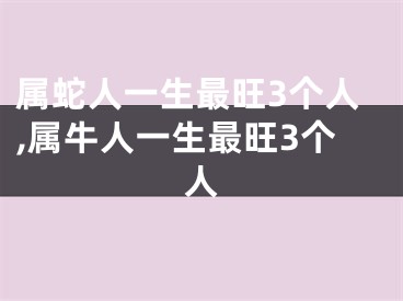 属蛇人一生最旺3个人,属牛人一生最旺3个人