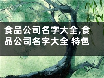 食品公司名字大全,食品公司名字大全 特色