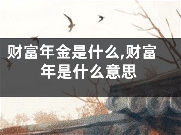 财富年金是什么,财富年是什么意思