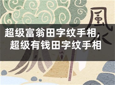 超级富翁田字纹手相,超级有钱田字纹手相