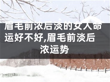 眉毛前浓后淡的女人命运好不好,眉毛前淡后浓运势