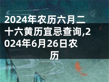 2024年农历六月二十六黄历宜忌查询,2024年6月26日农历