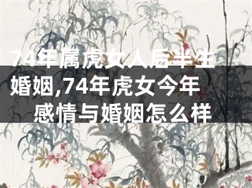 74年属虎女人后半生婚姻,74年虎女今年感情与婚姻怎么样