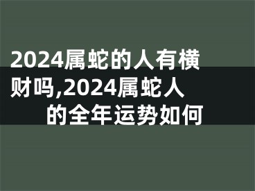 2024属蛇的人有横财吗,2024属蛇人的全年运势如何