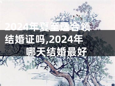 2024年夏至适合领结婚证吗,2024年哪天结婚最好