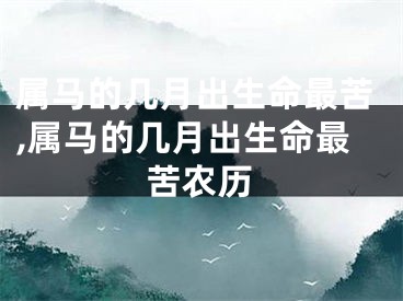 属马的几月出生命最苦,属马的几月出生命最苦农历