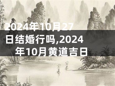 2024年10月27日结婚行吗,2024年10月黄道吉日