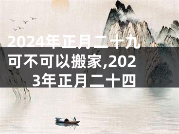 2024年正月二十九可不可以搬家,2023年正月二十四