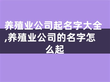 养殖业公司起名字大全,养殖业公司的名字怎么起