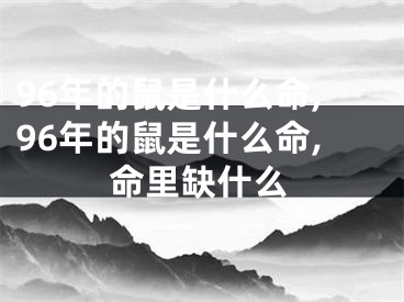 96年的鼠是什么命,96年的鼠是什么命,命里缺什么