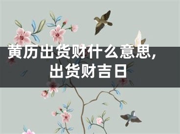 黄历出货财什么意思,出货财吉日