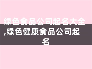 绿色食品公司起名大全,绿色健康食品公司起名