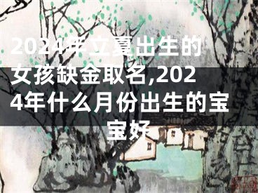 2024年立夏出生的女孩缺金取名,2024年什么月份出生的宝宝好