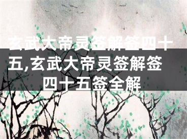 玄武大帝灵签解签四十五,玄武大帝灵签解签四十五签全解