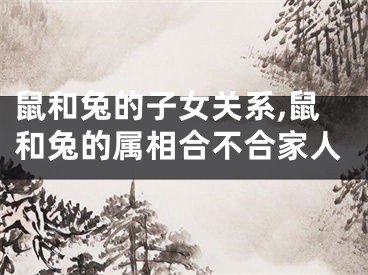鼠和兔的子女关系,鼠和兔的属相合不合家人