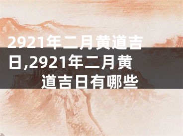 2921年二月黄道吉日,2921年二月黄道吉日有哪些