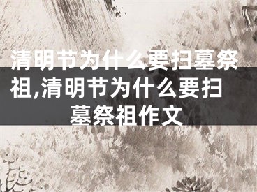 清明节为什么要扫墓祭祖,清明节为什么要扫墓祭祖作文