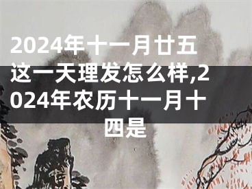 2024年十一月廿五这一天理发怎么样,2024年农历十一月十四是