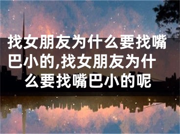 找女朋友为什么要找嘴巴小的,找女朋友为什么要找嘴巴小的呢