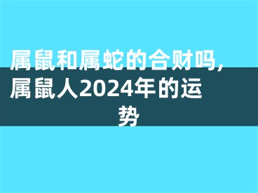属鼠和属蛇的合财吗,属鼠人2024年的运势