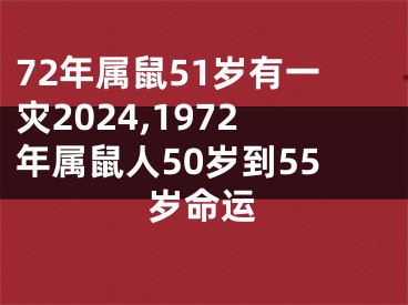 72年属鼠51岁有一灾2024,1972年属鼠人50岁到55岁命运