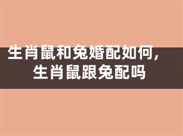 生肖鼠和兔婚配如何,生肖鼠跟兔配吗
