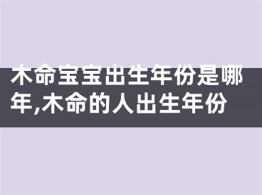 木命宝宝出生年份是哪年,木命的人出生年份