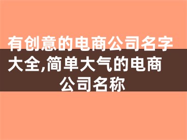 有创意的电商公司名字大全,简单大气的电商公司名称