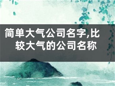 简单大气公司名字,比较大气的公司名称