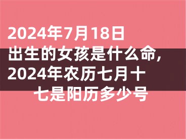 2024年7月18日出生的女孩是什么命,2024年农历七月十七是阳历多少号