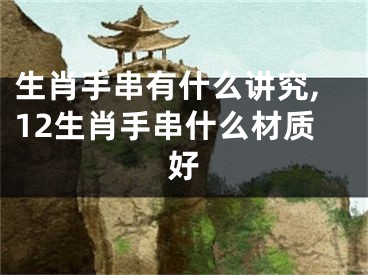 生肖手串有什么讲究,12生肖手串什么材质好