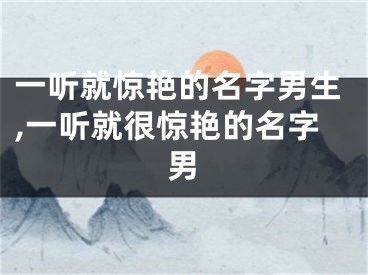 一听就惊艳的名字男生,一听就很惊艳的名字男