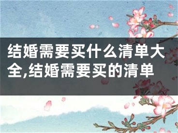 结婚需要买什么清单大全,结婚需要买的清单