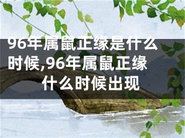 96年属鼠正缘是什么时候,96年属鼠正缘什么时候出现