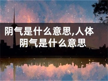 阴气是什么意思,人体阴气是什么意思