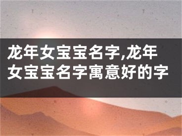 龙年女宝宝名字,龙年女宝宝名字寓意好的字