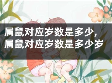 属鼠对应岁数是多少,属鼠对应岁数是多少岁