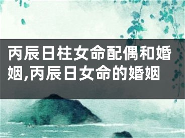 丙辰日柱女命配偶和婚姻,丙辰日女命的婚姻