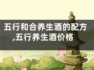 五行和合养生酒的配方,五行养生酒价格