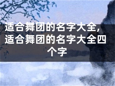适合舞团的名字大全,适合舞团的名字大全四个字