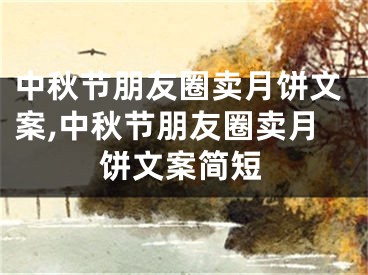 中秋节朋友圈卖月饼文案,中秋节朋友圈卖月饼文案简短