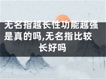 无名指越长性功能越强是真的吗,无名指比较长好吗