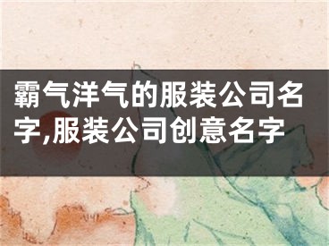 霸气洋气的服装公司名字,服装公司创意名字