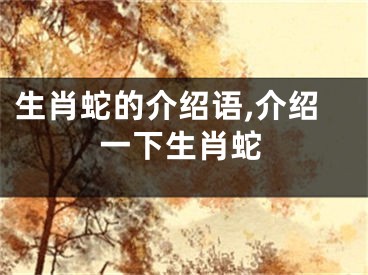 生肖蛇的介绍语,介绍一下生肖蛇