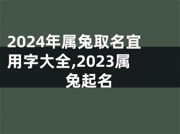 2024年属兔取名宜用字大全,2023属兔起名