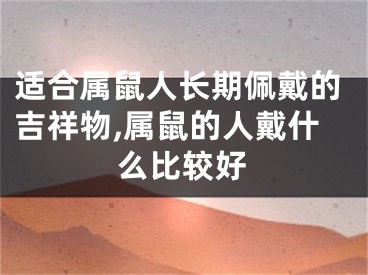 适合属鼠人长期佩戴的吉祥物,属鼠的人戴什么比较好