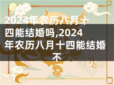 2024年农历八月十四能结婚吗,2024年农历八月十四能结婚不
