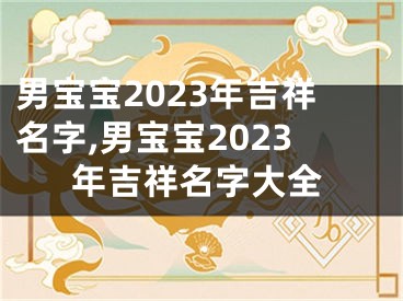 男宝宝2023年吉祥名字,男宝宝2023年吉祥名字大全