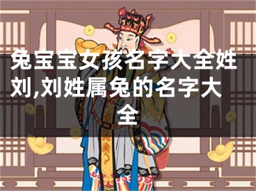 兔宝宝女孩名字大全姓刘,刘姓属兔的名字大全